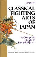 Classical Fighting Arts Of Japan -  A Complete Guide to Koryu Jujutsu